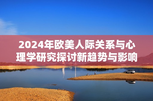 2024年欧美人际关系与心理学研究探讨新趋势与影响
