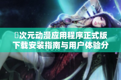 囧次元动漫应用程序正式版下载安装指南与用户体验分享