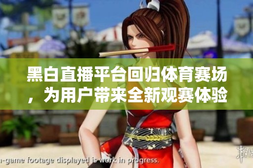 黑白直播平台回归体育赛场，为用户带来全新观赛体验