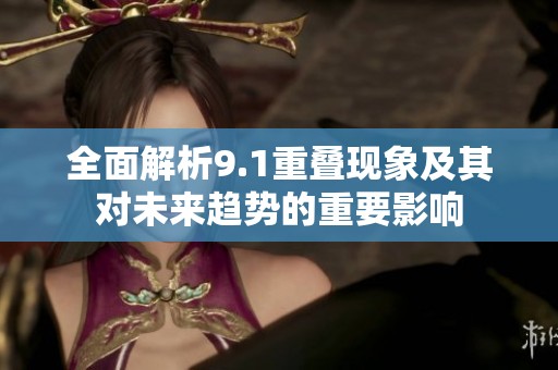 全面解析9.1重叠现象及其对未来趋势的重要影响