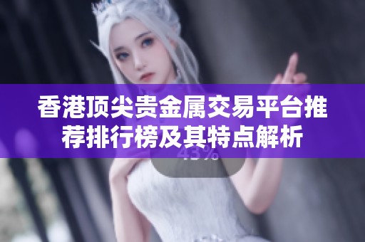 香港顶尖贵金属交易平台推荐排行榜及其特点解析