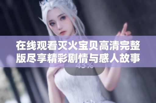 在线观看灭火宝贝高清完整版尽享精彩剧情与感人故事