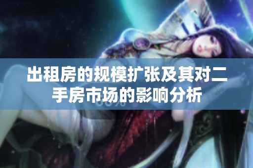 出租房的规模扩张及其对二手房市场的影响分析