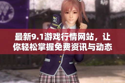 最新9.1游戏行情网站，让你轻松掌握免费资讯与动态更新