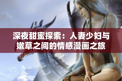 深夜甜蜜探索：人妻少妇与嫩草之间的情感漫画之旅