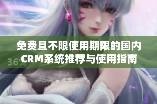 免费且不限使用期限的国内CRM系统推荐与使用指南