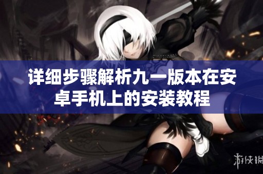 详细步骤解析九一版本在安卓手机上的安装教程