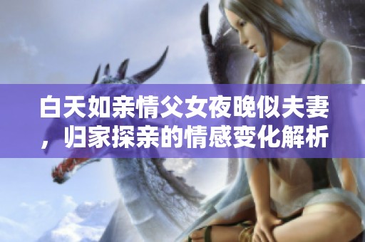 白天如亲情父女夜晚似夫妻，归家探亲的情感变化解析