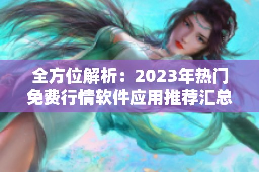 全方位解析：2023年热门免费行情软件应用推荐汇总