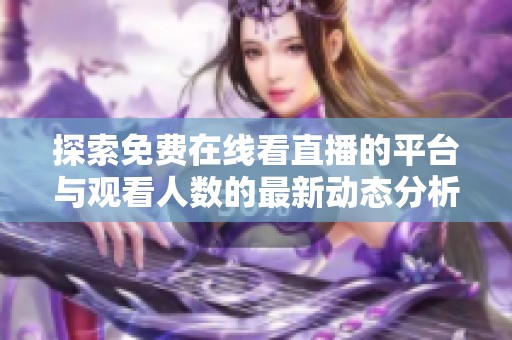 探索免费在线看直播的平台与观看人数的最新动态分析