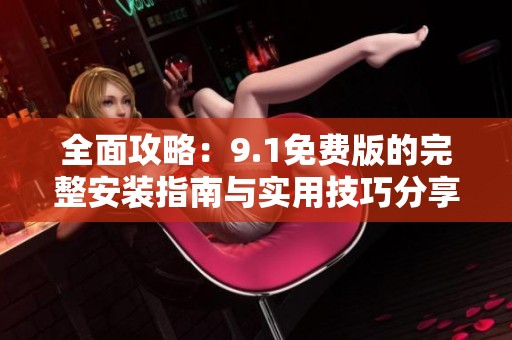 全面攻略：9.1免费版的完整安装指南与实用技巧分享