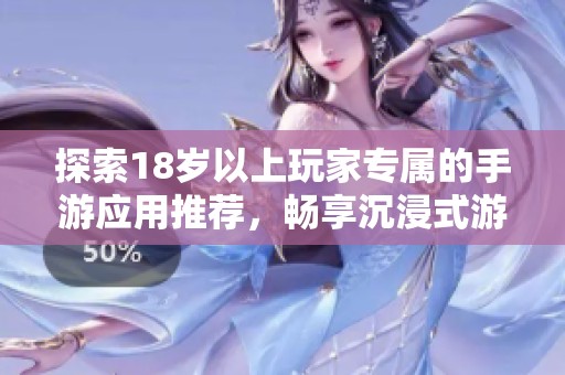 探索18岁以上玩家专属的手游应用推荐，畅享沉浸式游戏体验