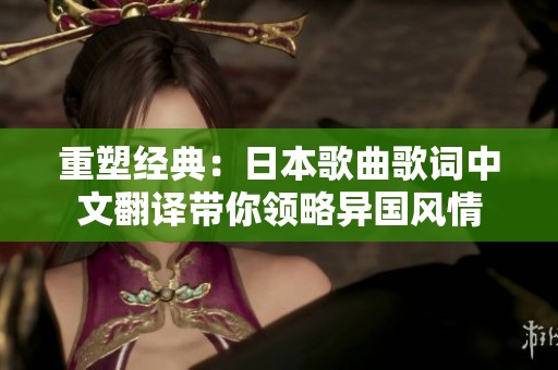 重塑经典：日本歌曲歌词中文翻译带你领略异国风情