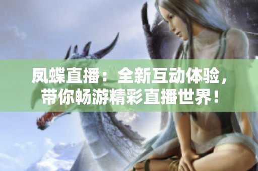 凤蝶直播：全新互动体验，带你畅游精彩直播世界！