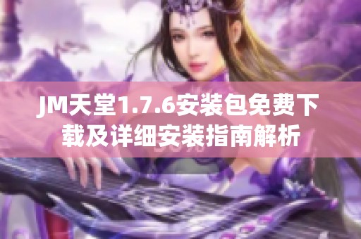 JM天堂1.7.6安装包免费下载及详细安装指南解析
