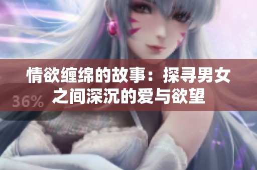 情欲缠绵的故事：探寻男女之间深沉的爱与欲望