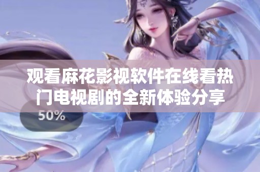 观看麻花影视软件在线看热门电视剧的全新体验分享