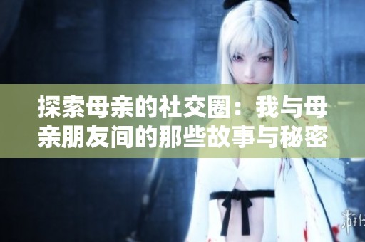 探索母亲的社交圈：我与母亲朋友间的那些故事与秘密