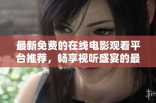 最新免费的在线电影观看平台推荐，畅享视听盛宴的最佳选择