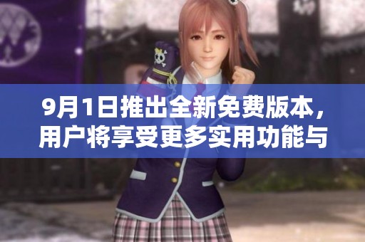 9月1日推出全新免费版本，用户将享受更多实用功能与体验