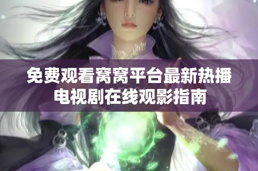 免费观看窝窝平台最新热播电视剧在线观影指南