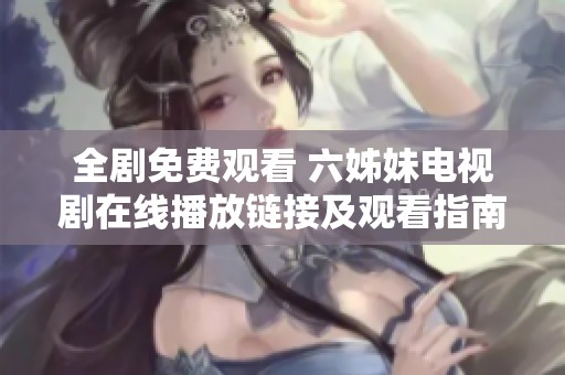 全剧免费观看 六姊妹电视剧在线播放链接及观看指南