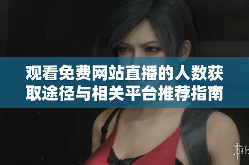观看免费网站直播的人数获取途径与相关平台推荐指南