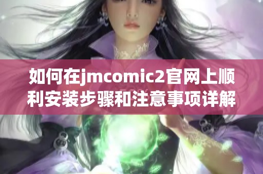 如何在jmcomic2官网上顺利安装步骤和注意事项详解