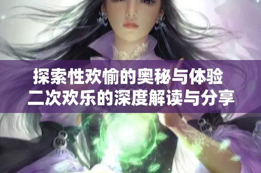 探索性欢愉的奥秘与体验 二次欢乐的深度解读与分享