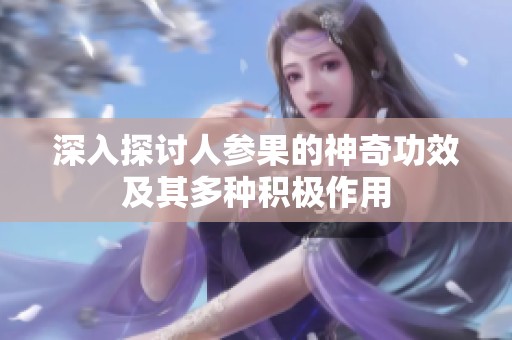 深入探讨人参果的神奇功效及其多种积极作用