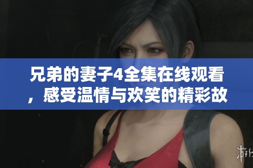 兄弟的妻子4全集在线观看，感受温情与欢笑的精彩故事