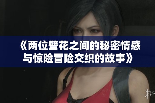 《两位警花之间的秘密情感与惊险冒险交织的故事》