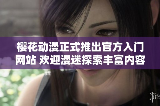 樱花动漫正式推出官方入门网站 欢迎漫迷探索丰富内容与资源
