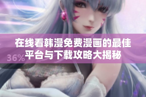 在线看韩漫免费漫画的最佳平台与下载攻略大揭秘