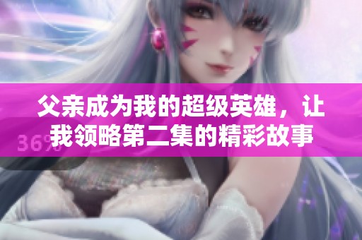 父亲成为我的超级英雄，让我领略第二集的精彩故事