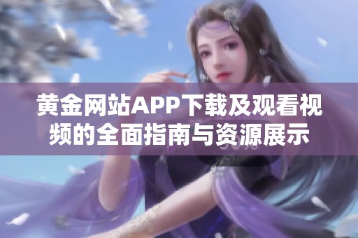 黄金网站APP下载及观看视频的全面指南与资源展示