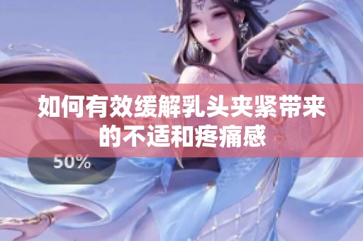 如何有效缓解乳头夹紧带来的不适和疼痛感