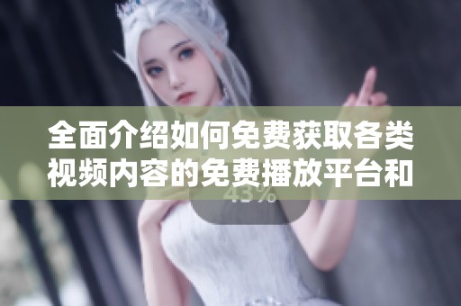 全面介绍如何免费获取各类视频内容的免费播放平台和资源分享