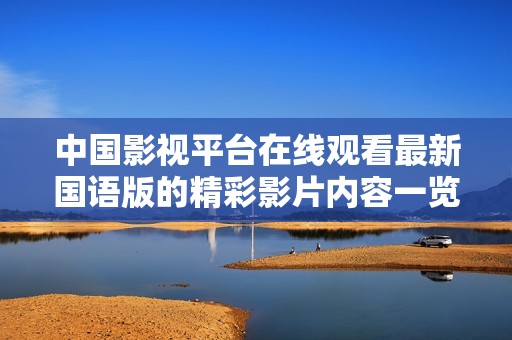 中国影视平台在线观看最新国语版的精彩影片内容一览