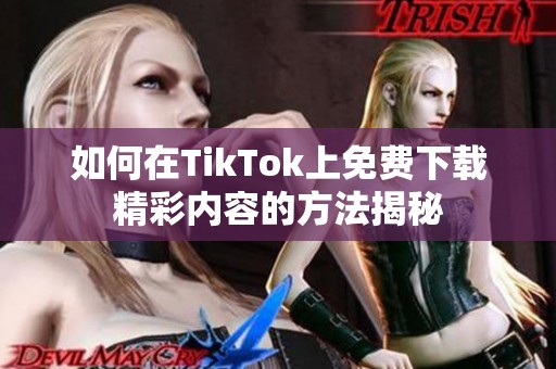 如何在TikTok上免费下载精彩内容的方法揭秘