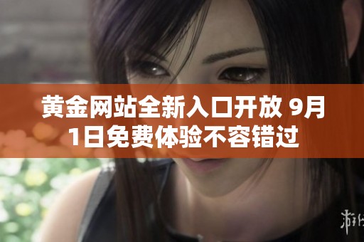 黄金网站全新入口开放 9月1日免费体验不容错过