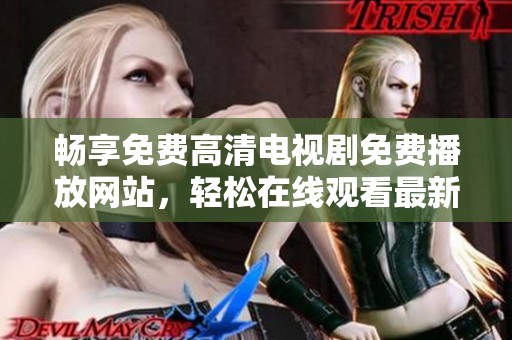 畅享免费高清电视剧免费播放网站，轻松在线观看最新热门剧集