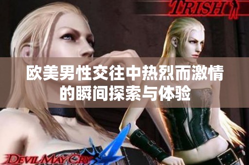欧美男性交往中热烈而激情的瞬间探索与体验