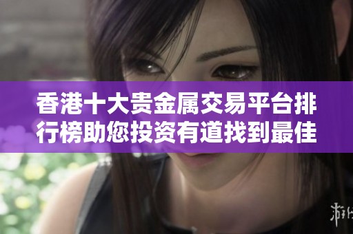 香港十大贵金属交易平台排行榜助您投资有道找到最佳选择