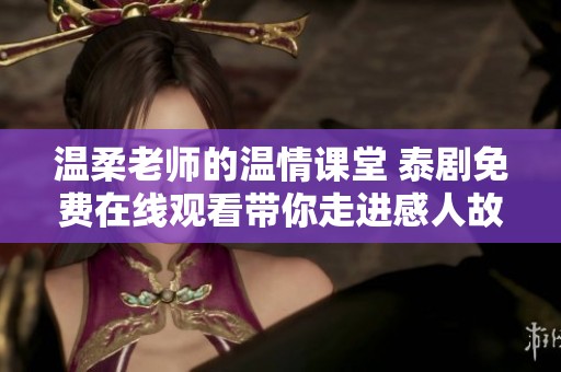温柔老师的温情课堂 泰剧免费在线观看带你走进感人故事