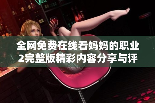 全网免费在线看妈妈的职业2完整版精彩内容分享与评析
