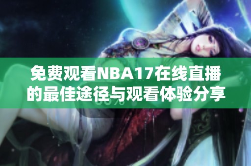 免费观看NBA17在线直播的最佳途径与观看体验分享