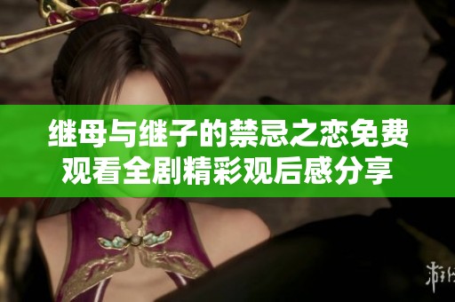 继母与继子的禁忌之恋免费观看全剧精彩观后感分享