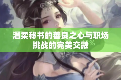 温柔秘书的善良之心与职场挑战的完美交融