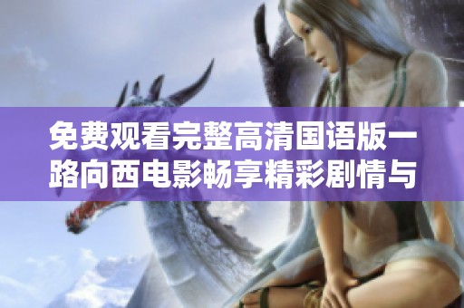 免费观看完整高清国语版一路向西电影畅享精彩剧情与视觉盛宴